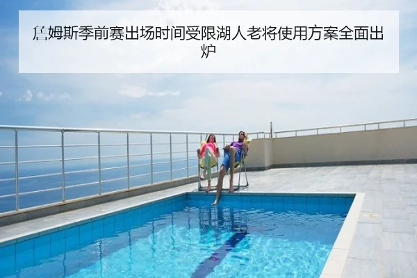 詹姆斯季前赛出场时间受限湖人老将使用方案全面出炉