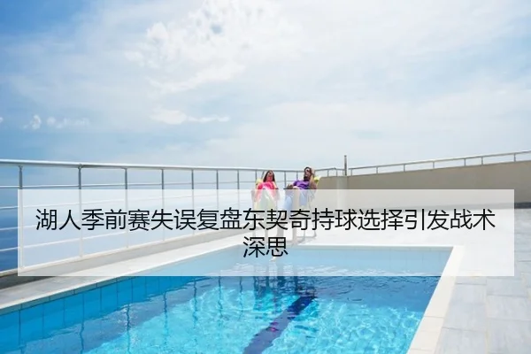 湖人季前赛失误复盘东契奇持球选择引发战术深思